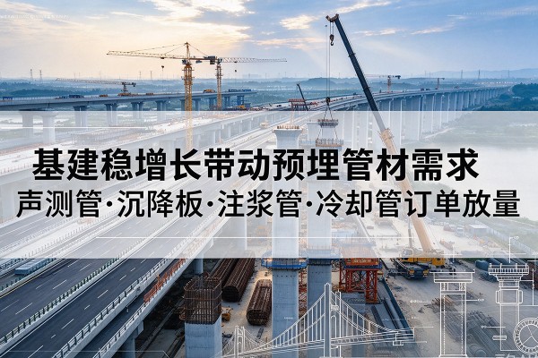 龙港基建稳增长带动预埋监测管材需求，声测管、沉降板、注浆管订单持续放量