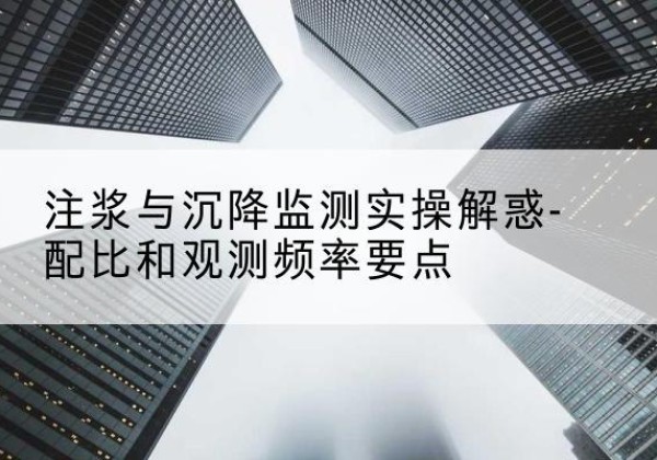 龙港水泥浆配比不当会不会造成注浆管堵管？-注浆与沉降监测实操解惑-配比和观测频率要点